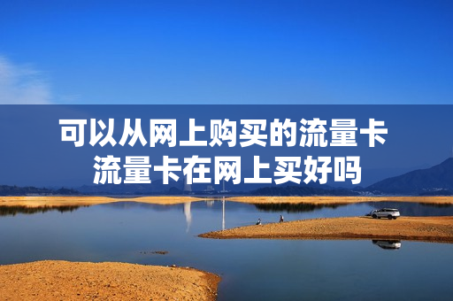 可以从网上购买的流量卡 流量卡在网上买好吗