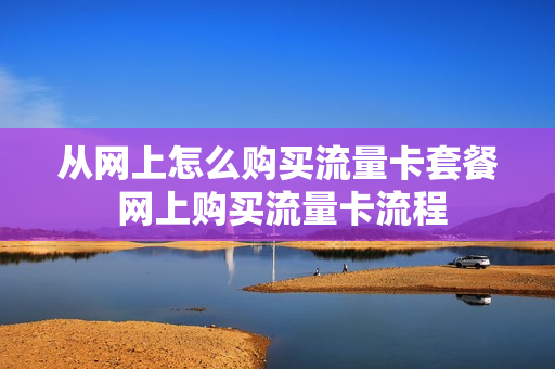 从网上怎么购买流量卡套餐 网上购买流量卡流程