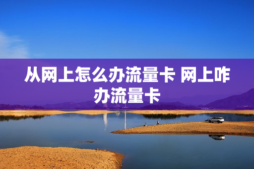 从网上怎么办流量卡 网上咋办流量卡