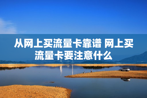 从网上买流量卡靠谱 网上买流量卡要注意什么