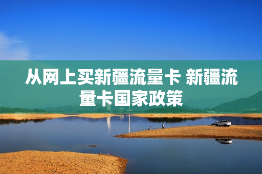 从网上买新疆流量卡 新疆流量卡国家政策