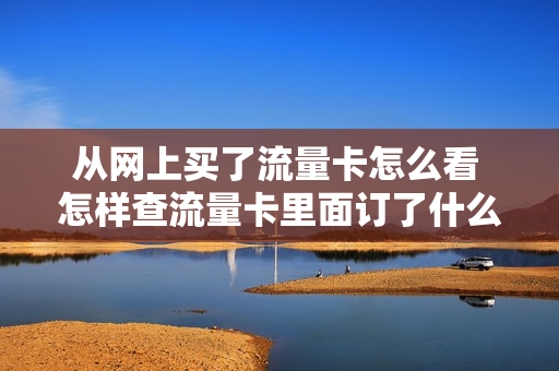 从网上买了流量卡怎么看 怎样查流量卡里面订了什么套餐