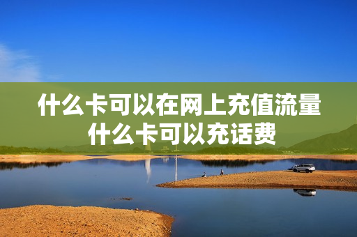 什么卡可以在网上充值流量 什么卡可以充话费
