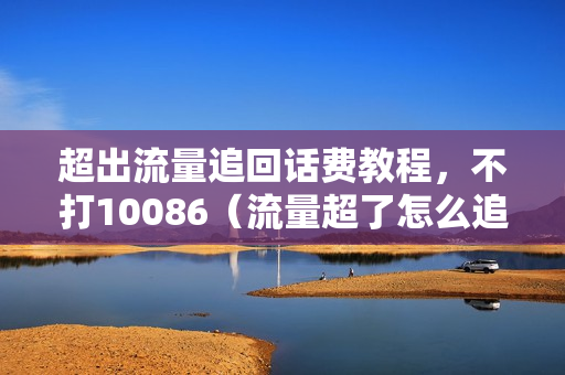 超出流量追回话费教程，不打10086（流量超了怎么追回话费）