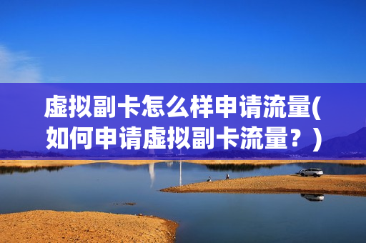 虚拟副卡怎么样申请流量(如何申请虚拟副卡流量？)