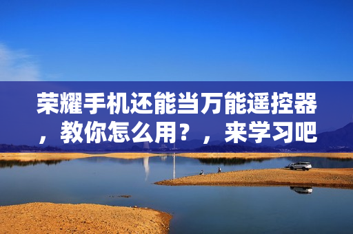荣耀手机还能当万能遥控器，教你怎么用？，来学习吧