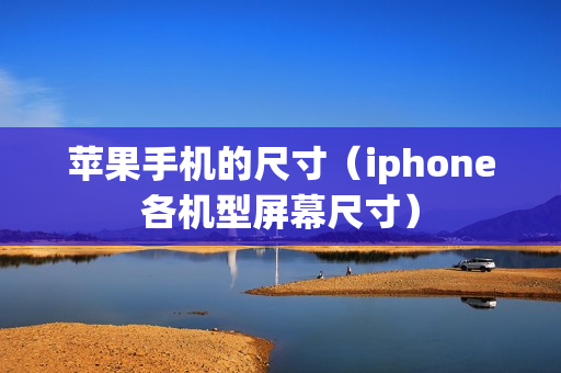 苹果手机的尺寸（iphone各机型屏幕尺寸）