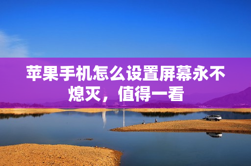 苹果手机怎么设置屏幕永不熄灭，值得一看