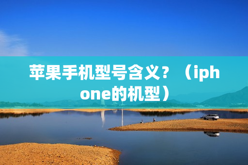 苹果手机型号含义？（iphone的机型）