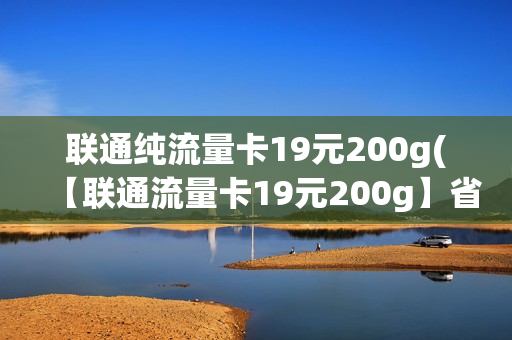 联通纯流量卡19元200g(【联通流量卡19元200g】省钱神器，超大流量任意上网！)