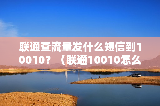 联通查流量发什么短信到10010？（联通10010怎么查流量）