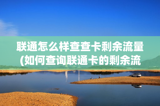 联通怎么样查查卡剩余流量(如何查询联通卡的剩余流量，一键操作尽在这里)