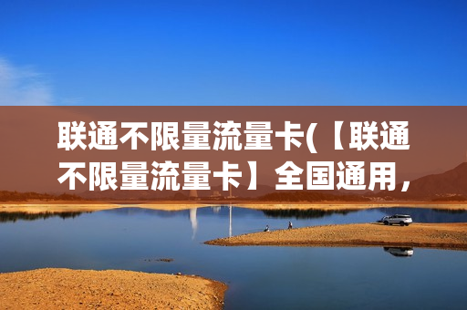 联通不限量流量卡(【联通不限量流量卡】全国通用，每月只需88元，省钱又放心！)