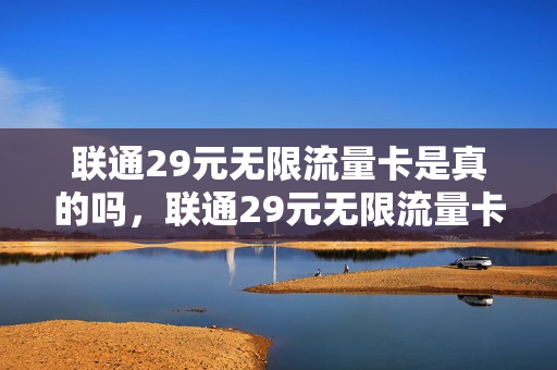 联通29元无限流量卡是真的吗，联通29元无限流量卡套餐介绍