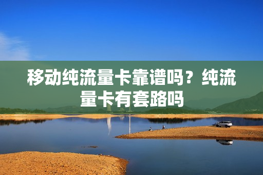 移动纯流量卡靠谱吗？纯流量卡有套路吗