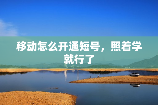移动怎么开通短号，照着学就行了