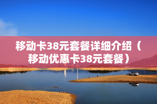 移动卡38元套餐详细介绍（移动优惠卡38元套餐）