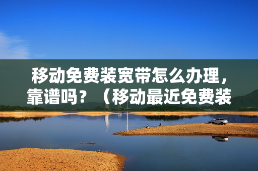 移动免费装宽带怎么办理，靠谱吗？（移动最近免费装宽带,是如何收费）