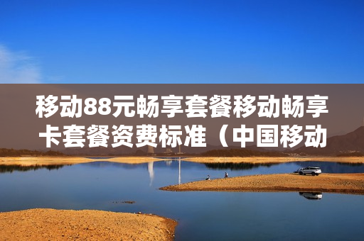 移动88元畅享套餐移动畅享卡套餐资费标准（中国移动69元套餐介绍）