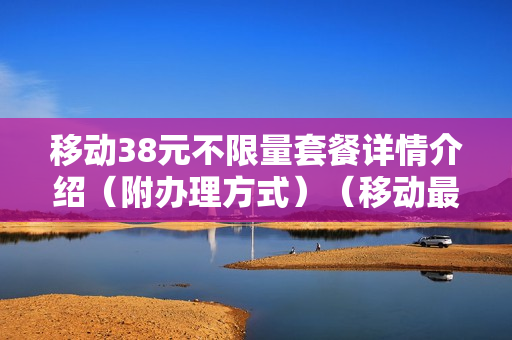 移动38元不限量套餐详情介绍（附办理方式）（移动最低38元套餐）
