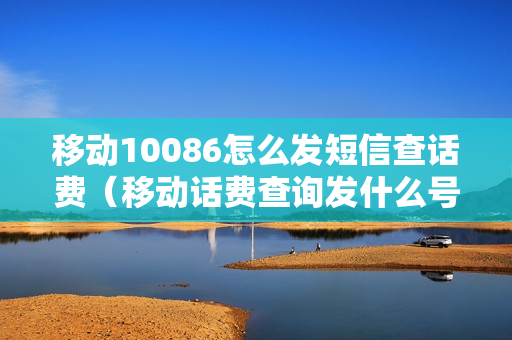 移动10086怎么发短信查话费（移动话费查询发什么号码给10086）