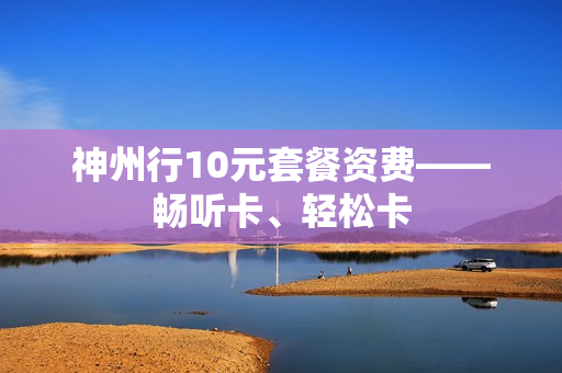 神州行10元套餐资费——畅听卡、轻松卡