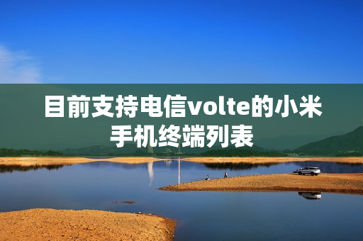 目前支持电信volte的小米手机终端列表
