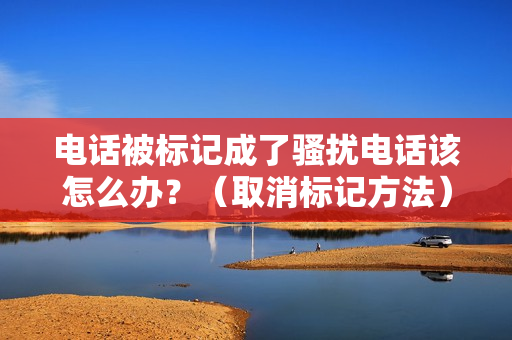 电话被标记成了骚扰电话该怎么办？（取消标记方法）