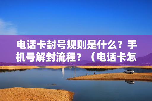 电话卡封号规则是什么？手机号解封流程？（电话卡怎么封号）