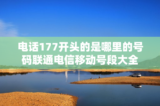 电话177开头的是哪里的号码联通电信移动号段大全