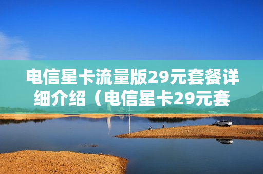 电信星卡流量版29元套餐详细介绍（电信星卡29元套餐卡详情）