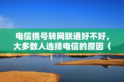电信携号转网联通好不好，大多数人选择电信的原因（电信携号转网联通怎么样）