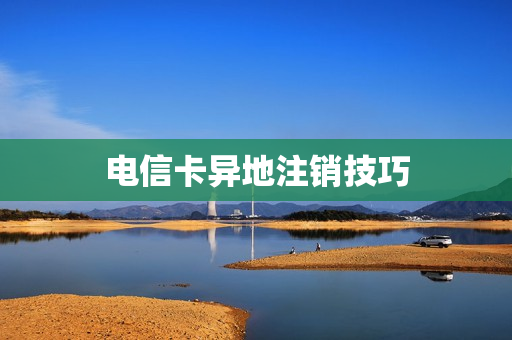电信卡异地注销技巧