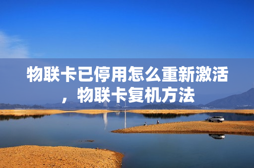物联卡已停用怎么重新激活，物联卡复机方法