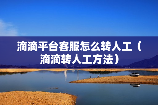 滴滴平台客服怎么转人工（滴滴转人工方法）