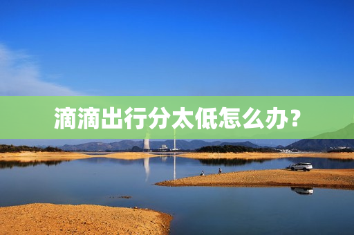 滴滴出行分太低怎么办？