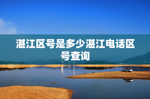 湛江区号是多少湛江电话区号查询