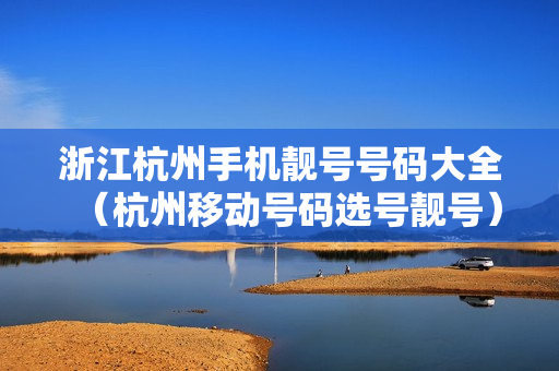 浙江杭州手机靓号号码大全（杭州移动号码选号靓号）