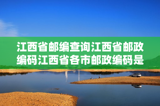 江西省邮编查询江西省邮政编码江西省各市邮政编码是多少？