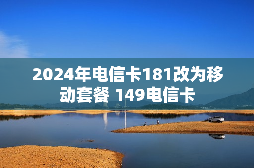 2024年电信卡181改为移动套餐 149电信卡