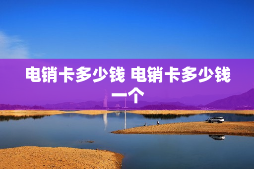 电销卡多少钱 电销卡多少钱一个