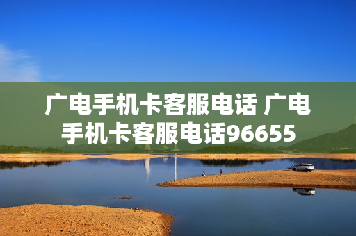广电手机卡客服电话 广电手机卡客服电话96655