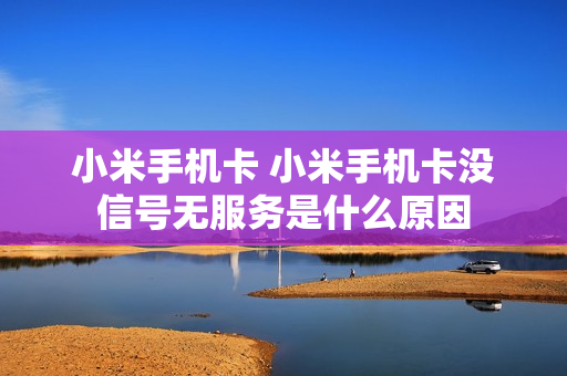 小米手机卡 小米手机卡没信号无服务是什么原因