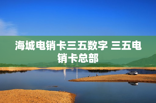 海城电销卡三五数字 三五电销卡总部