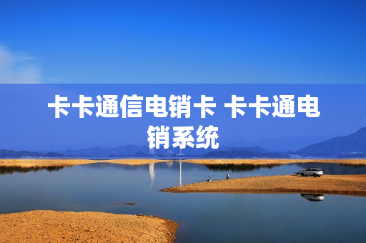 卡卡通信电销卡 卡卡通电销系统