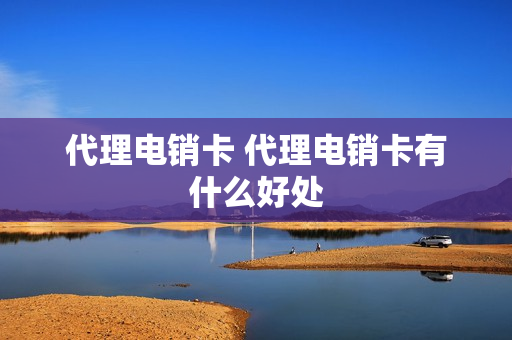 代理电销卡 代理电销卡有什么好处