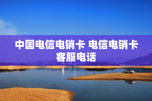 中国电信电销卡 电信电销卡客服电话