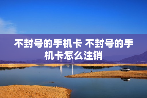 不封号的手机卡 不封号的手机卡怎么注销