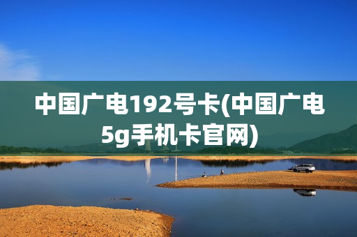 中国广电192号卡(中国广电5g手机卡官网)
