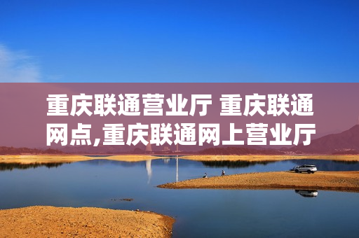 重庆联通营业厅 重庆联通网点,重庆联通网上营业厅